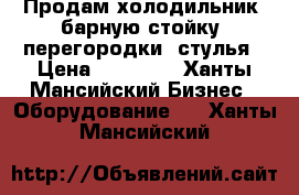 Продам холодильник, барную стойку, перегородки, стулья › Цена ­ 30 000 - Ханты-Мансийский Бизнес » Оборудование   . Ханты-Мансийский